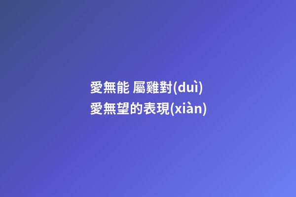 愛無能 屬雞對(duì)愛無望的表現(xiàn)